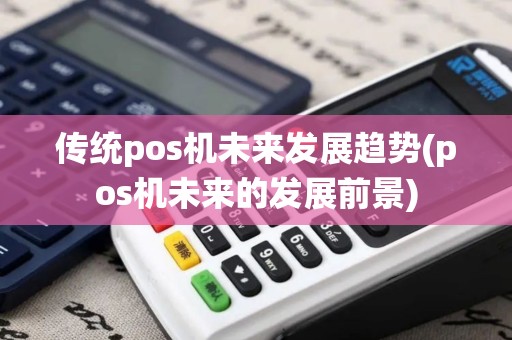 传统pos机未来发展趋势(pos机未来的发展前景)