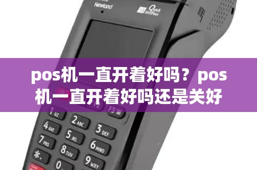 pos机一直开着好吗？pos机一直开着好吗还是关好