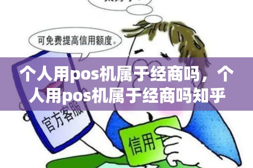 个人用pos机属于经商吗，个人用pos机属于经商吗知乎