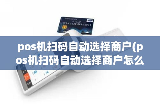 pos机扫码自动选择商户(pos机扫码自动选择商户怎么取消)