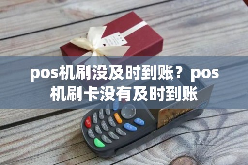 pos机刷没及时到账？pos机刷卡没有及时到账