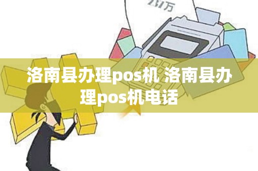 洛南县办理pos机 洛南县办理pos机电话