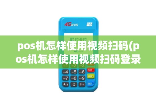 pos机怎样使用视频扫码(pos机怎样使用视频扫码登录)