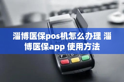 淄博医保pos机怎么办理 淄博医保app 使用方法