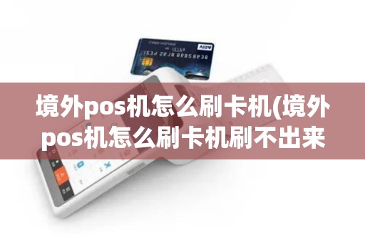 境外pos机怎么刷卡机(境外pos机怎么刷卡机刷不出来)