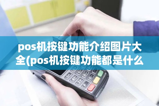 pos机按键功能介绍图片大全(pos机按键功能都是什么)