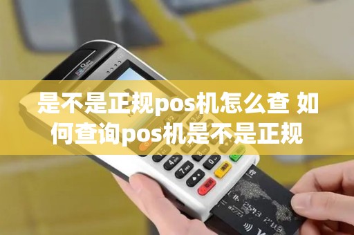 是不是正规pos机怎么查 如何查询pos机是不是正规