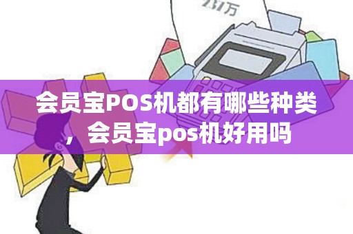 会员宝POS机都有哪些种类，会员宝pos机好用吗
