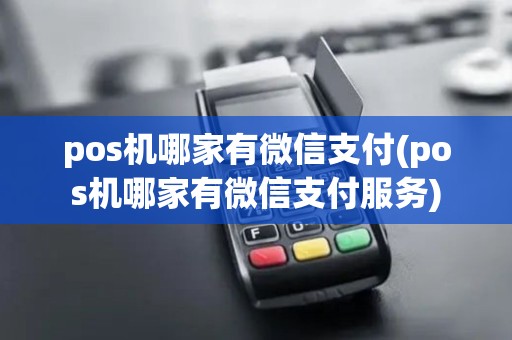 pos机哪家有微信支付(pos机哪家有微信支付服务)