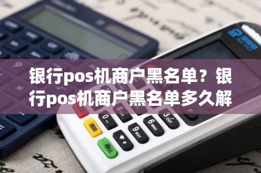 银行pos机商户黑名单？银行pos机商户黑名单多久解除