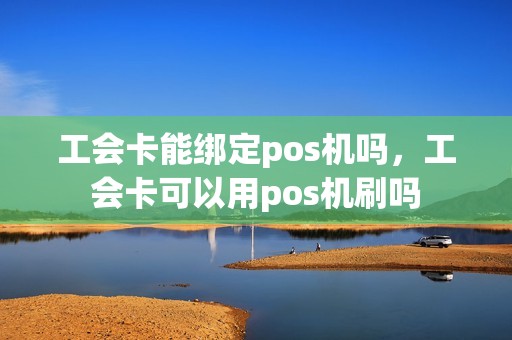 工会卡能绑定pos机吗，工会卡可以用pos机刷吗