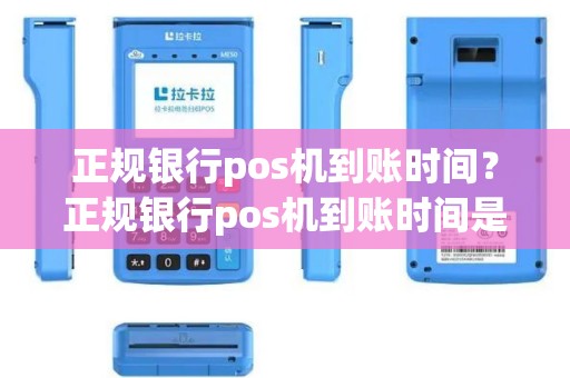 正规银行pos机到账时间？正规银行pos机到账时间是几点
