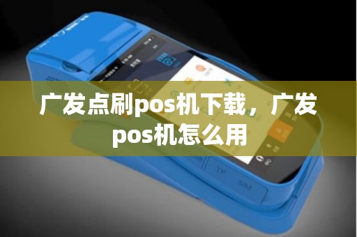 广发点刷pos机下载，广发pos机怎么用