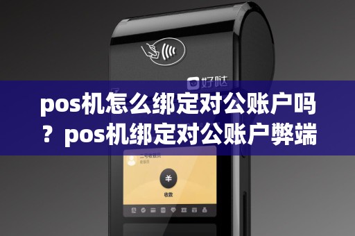 pos机怎么绑定对公账户吗？pos机绑定对公账户弊端