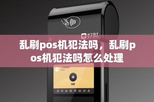 乱刷pos机犯法吗，乱刷pos机犯法吗怎么处理