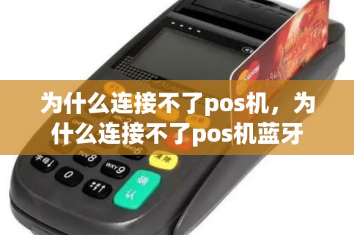 为什么连接不了pos机，为什么连接不了pos机蓝牙