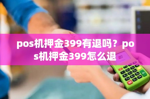 pos机押金399有退吗？pos机押金399怎么退