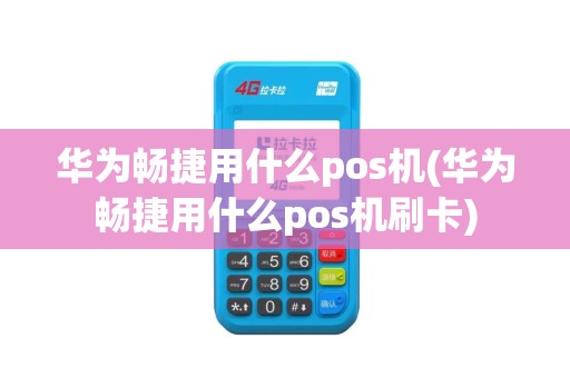 华为畅捷用什么pos机(华为畅捷用什么pos机刷卡)