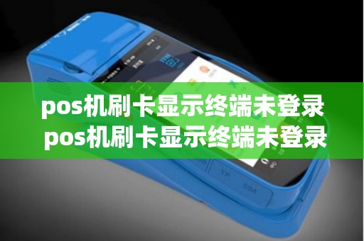 pos机刷卡显示终端未登录 pos机刷卡显示终端未登录什么意思