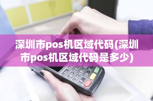 深圳市pos机区域代码(深圳市pos机区域代码是多少)