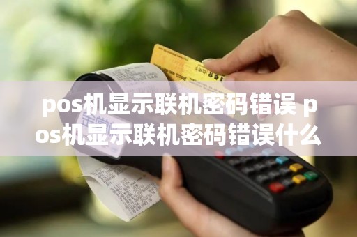 pos机显示联机密码错误 pos机显示联机密码错误什么意思