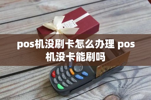 pos机没刷卡怎么办理 pos机没卡能刷吗