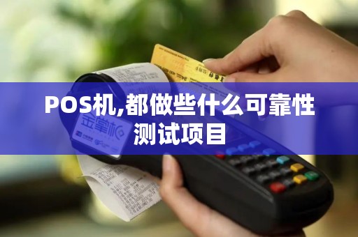 POS机,都做些什么可靠性测试项目