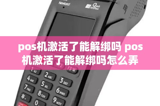 pos机激活了能解绑吗 pos机激活了能解绑吗怎么弄