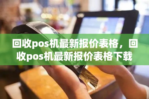 回收pos机最新报价表格，回收pos机最新报价表格下载