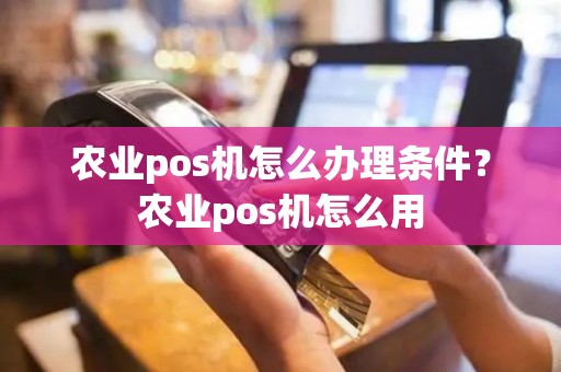 农业pos机怎么办理条件？农业pos机怎么用
