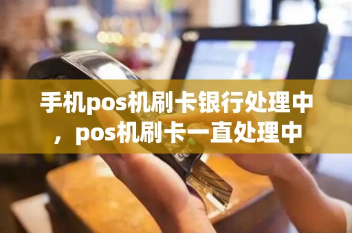 手机pos机刷卡银行处理中，pos机刷卡一直处理中