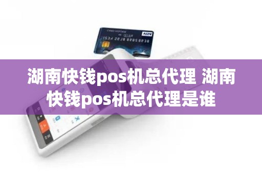 湖南快钱pos机总代理 湖南快钱pos机总代理是谁