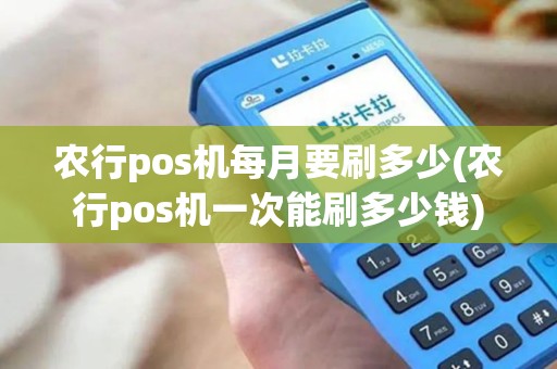 农行pos机每月要刷多少(农行pos机一次能刷多少钱)