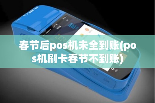 春节后pos机未全到账(pos机刷卡春节不到账)