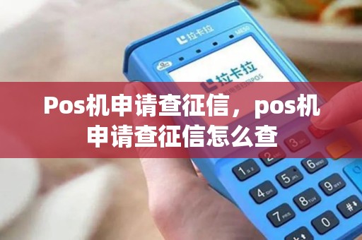 Pos机申请查征信，pos机申请查征信怎么查