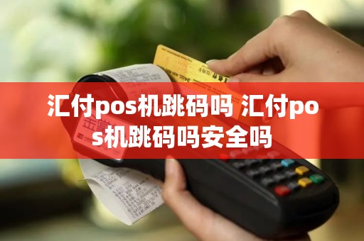 汇付pos机跳码吗 汇付pos机跳码吗安全吗
