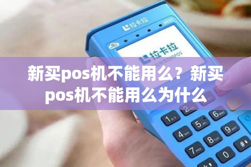 新买pos机不能用么？新买pos机不能用么为什么