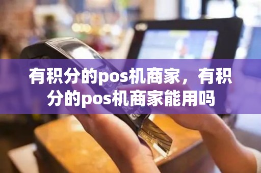 有积分的pos机商家，有积分的pos机商家能用吗