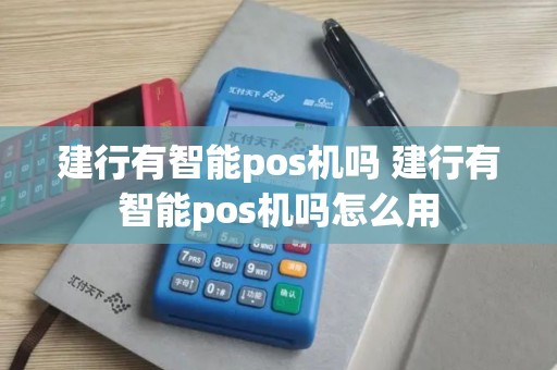建行有智能pos机吗 建行有智能pos机吗怎么用