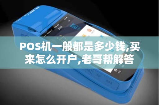 POS机一般都是多少钱,买来怎么开户,老哥帮解答