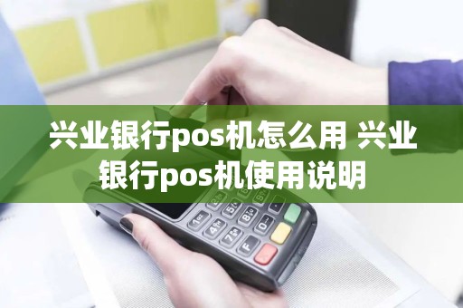 兴业银行pos机怎么用 兴业银行pos机使用说明