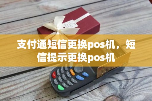 支付通短信更换pos机，短信提示更换pos机