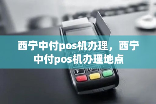 西宁中付pos机办理，西宁中付pos机办理地点