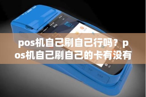 pos机自己刷自己行吗？pos机自己刷自己的卡有没有风险