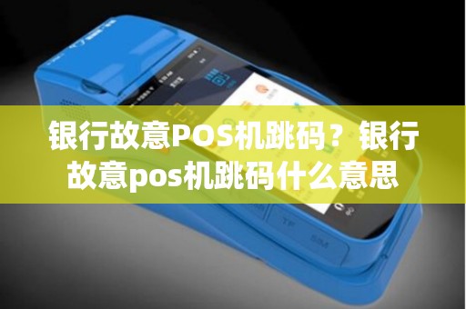 银行故意POS机跳码？银行故意pos机跳码什么意思