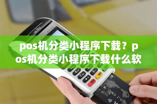 pos机分类小程序下载？pos机分类小程序下载什么软件