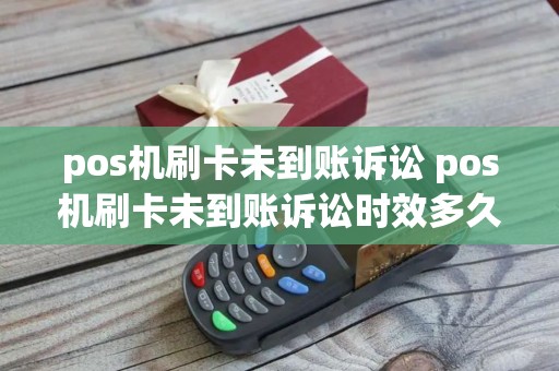 pos机刷卡未到账诉讼 pos机刷卡未到账诉讼时效多久