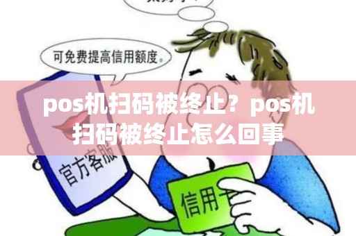 pos机扫码被终止？pos机扫码被终止怎么回事