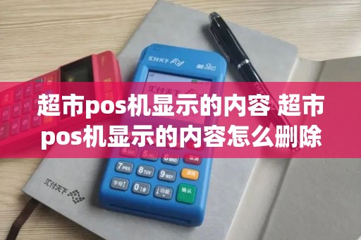 超市pos机显示的内容 超市pos机显示的内容怎么删除