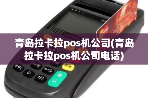 青岛拉卡拉pos机公司(青岛拉卡拉pos机公司电话)